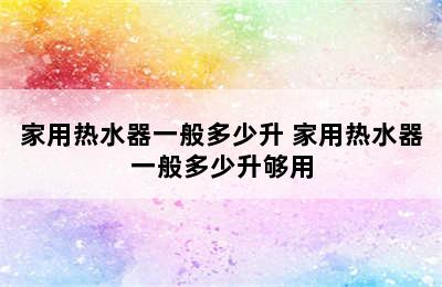 家用热水器一般多少升 家用热水器一般多少升够用